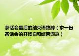茶话会最后的结束语致辞（求一份茶话会的开场白和结束词急）