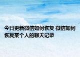 今日更新微信如何恢复 微信如何恢复某个人的聊天记录