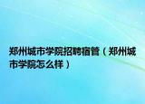 郑州城市学院招聘宿管（郑州城市学院怎么样）