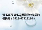 051267319110是园区公安局的号码吗（0512-67319110）