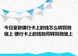 今日更新银行卡上的钱怎么转到微信上 银行卡上的钱如何转到微信上