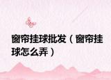 窗帘挂球批发（窗帘挂球怎么弄）