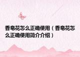 香皂花怎么正确使用（香皂花怎么正确使用简介介绍）