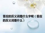 答应的反义词是什么字呢（答应的反义词是什么）