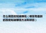怎么用百度知道赚钱（哪里有最新的百度知道赚钱方法和项目）