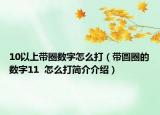 10以上带圈数字怎么打（带圆圈的数字11  怎么打简介介绍）