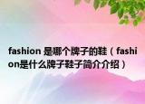 fashion 是哪个牌子的鞋（fashion是什么牌子鞋子简介介绍）