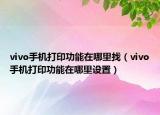 vivo手机打印功能在哪里找（vivo手机打印功能在哪里设置）