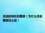 逆战的电影的票房（为什么逆战票房这么低）