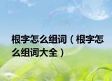根字怎么组词（根字怎么组词大全）