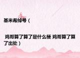 基米希绰号（| 鸡哥算了算了是什么梗 鸡哥算了算了出处）