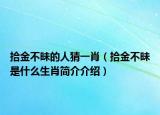 拾金不昧的人猜一肖（拾金不昧是什么生肖简介介绍）