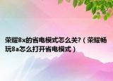 荣耀8x的省电模式怎么关?（荣耀畅玩8a怎么打开省电模式）
