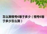 怎么算根号6等于多少（根号6等于多少怎么算）