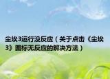 尘埃3运行没反应（关于点击《尘埃3》图标无反应的解决方法）