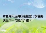 水色南天远舟行若在虚（水色南天远下一句简介介绍）