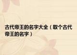古代帝王的名字大全（取个古代帝王的名字）