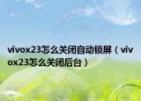 vivox23怎么关闭自动锁屏（vivox23怎么关闭后台）