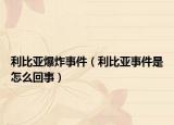 利比亚爆炸事件（利比亚事件是怎么回事）