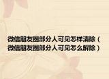 微信朋友圈部分人可见怎样清除（微信朋友圈部分人可见怎么解除）