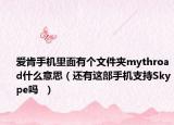 爱肯手机里面有个文件夹mythroad什么意思（还有这部手机支持Skype吗  ）