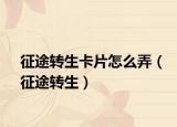 征途转生卡片怎么弄（征途转生）