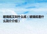 玻璃纸又叫什么纸（玻璃纸是什么简介介绍）