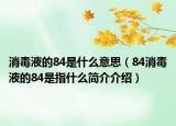 消毒液的84是什么意思（84消毒液的84是指什么简介介绍）