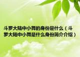 斗罗大陆中小舞的身份是什么（斗罗大陆中小舞是什么身份简介介绍）