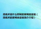 造纸术是什么时候的发明者是谁（造纸术的发明者是谁简介介绍）