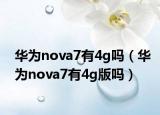 华为nova7有4g吗（华为nova7有4g版吗）