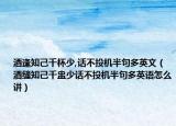 酒逢知己千杯少,话不投机半句多英文（酒缝知己千盅少话不投机半句多英语怎么讲）