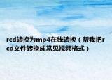 rcd转换为mp4在线转换（帮我把rcd文件转换成常见视频格式）