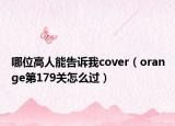 哪位高人能告诉我cover（orange第179关怎么过）