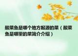 酸菜鱼是哪个地方起源的菜（酸菜鱼是哪里的菜简介介绍）