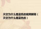 天空为什么是蓝色的视频解释（天空为什么是蓝色的）