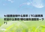 tcl股票定增什么意思（TCL股票真权是什么意思?那位朋友请回答一下?）