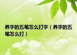 养字的五笔怎么打字（养字的五笔怎么打）