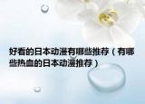 好看的日本动漫有哪些推荐（有哪些热血的日本动漫推荐）