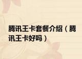 腾讯王卡套餐介绍（腾讯王卡好吗）