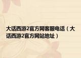 大话西游2官方网客服电话（大话西游2官方网站地址）