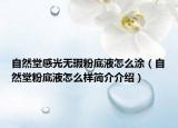 自然堂感光无瑕粉底液怎么涂（自然堂粉底液怎么样简介介绍）