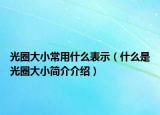 光圈大小常用什么表示（什么是光圈大小简介介绍）