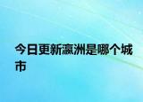 今日更新瀛洲是哪个城市