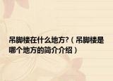 吊脚楼在什么地方?（吊脚楼是哪个地方的简介介绍）