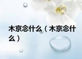 木京念什么（木京念什么）