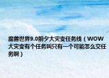 魔兽世界9.0前夕大灾变任务线（WOW大灾变有个任务叫只有一个可能怎么交任务啊）