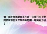 第一届冬季残奥会是在哪一年举行的（中国首次参加冬季残奥会是哪一年简介介绍）