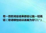 有一首歌词是结果都是让我一错再错（歌词哪怕错误连篇为你\