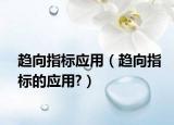 趋向指标应用（趋向指标的应用?）